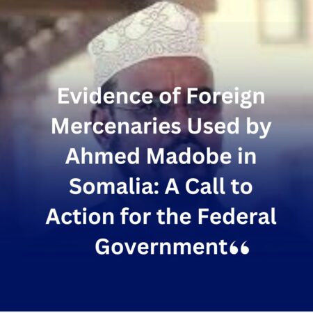 Evidence of Foreign Mercenaries Used by Ahmed Madobe in Somalia: A Call to Action for the Federal Government